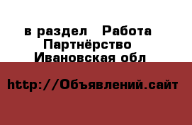  в раздел : Работа » Партнёрство . Ивановская обл.